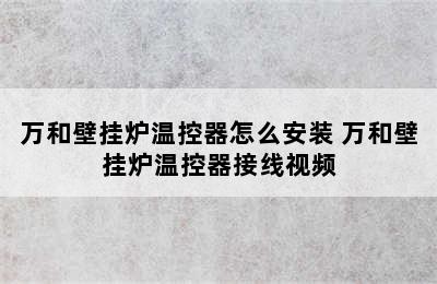 万和壁挂炉温控器怎么安装 万和壁挂炉温控器接线视频